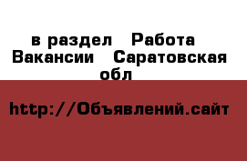  в раздел : Работа » Вакансии . Саратовская обл.